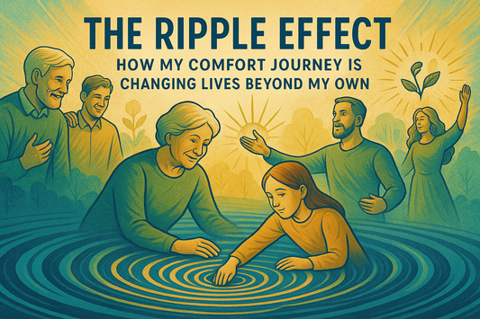 The Ripple Effect: How My Comfort Journey is Changing Lives Beyond My Own 